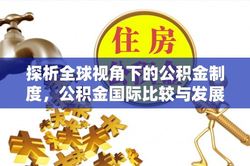 芝罘探析全球视角下的公积金制度，公积金国际比较与发展趋势