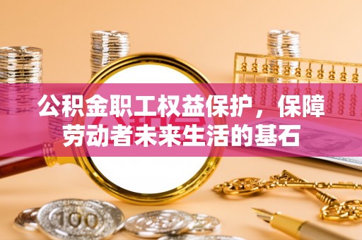 芝罘公积金职工权益保护，保障劳动者未来生活的基石