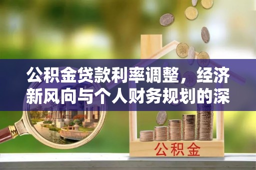 芝罘公积金贷款利率调整，经济新风向与个人财务规划的深远影响
