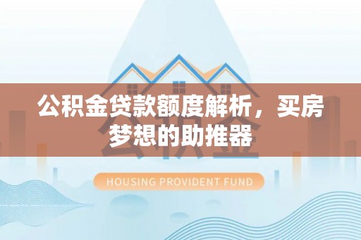 芝罘公积金贷款额度解析，买房梦想的助推器