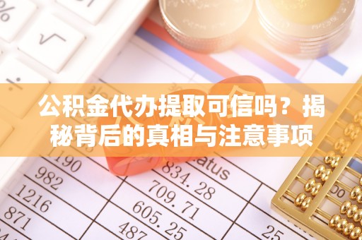 芝罘公积金代办提取可信吗？揭秘背后的真相与注意事项