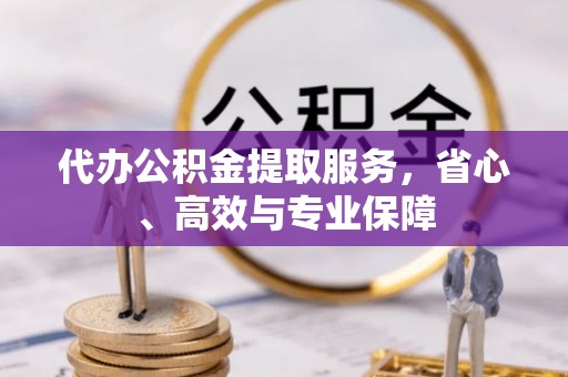 芝罘代办公积金提取服务，省心、高效与专业保障