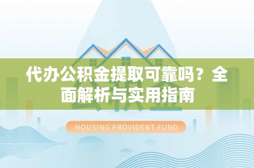 芝罘代办公积金提取可靠吗？全面解析与实用指南