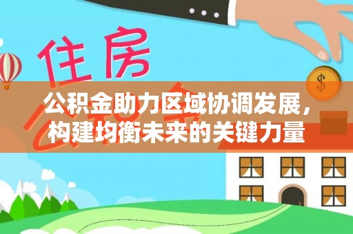 芝罘公积金助力区域协调发展，构建均衡未来的关键力量