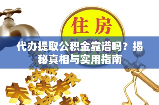 芝罘代办提取公积金靠谱吗？揭秘真相与实用指南