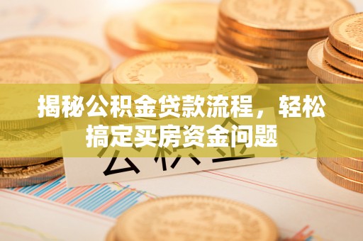 芝罘揭秘公积金贷款流程，轻松搞定买房资金问题