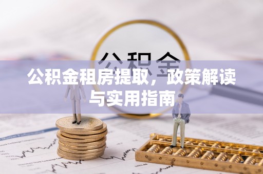 芝罘公积金租房提取，政策解读与实用指南