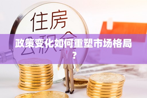 芝罘政策变化如何重塑市场格局？