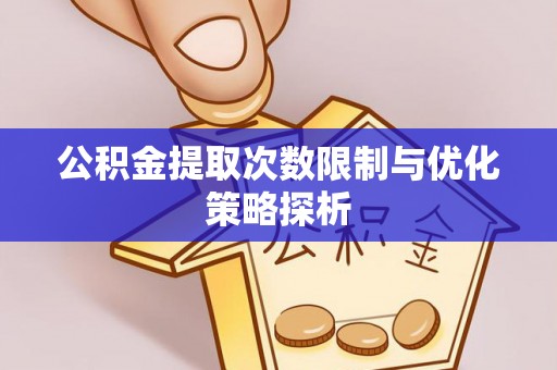 芝罘公积金提取次数限制与优化策略探析