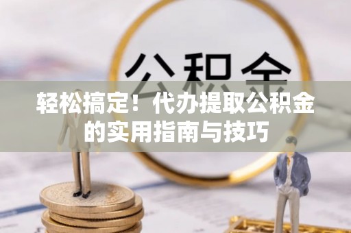 芝罘轻松搞定！代办提取公积金的实用指南与技巧