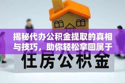 芝罘揭秘代办公积金提取的真相与技巧，助你轻松拿回属于你的钱