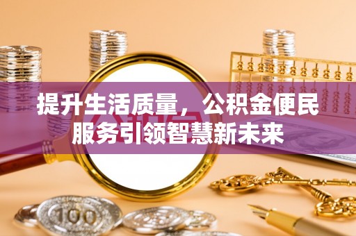 芝罘提升生活质量，公积金便民服务引领智慧新未来