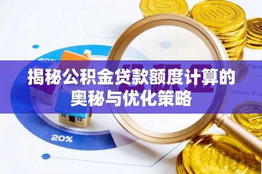 芝罘揭秘公积金贷款额度计算的奥秘与优化策略