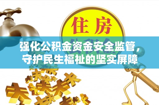 芝罘强化公积金资金安全监管，守护民生福祉的坚实屏障