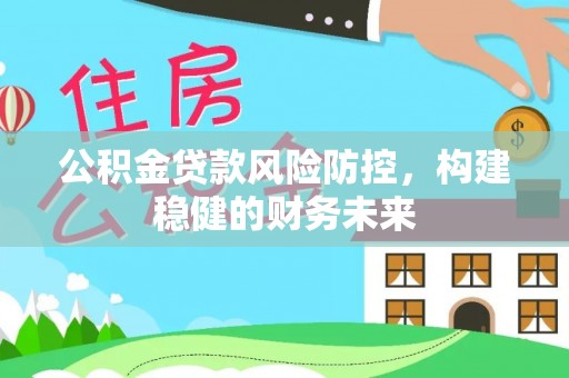 芝罘公积金贷款风险防控，构建稳健的财务未来