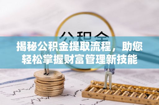 芝罘揭秘公积金提取流程，助您轻松掌握财富管理新技能
