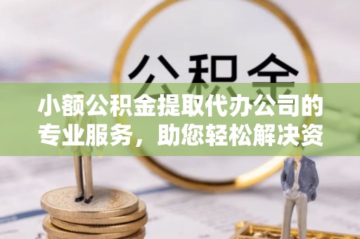 芝罘小额公积金提取代办公司的专业服务，助您轻松解决资金难题