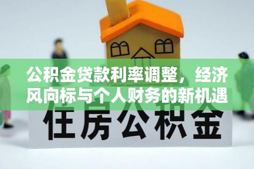 芝罘公积金贷款利率调整，经济风向标与个人财务的新机遇