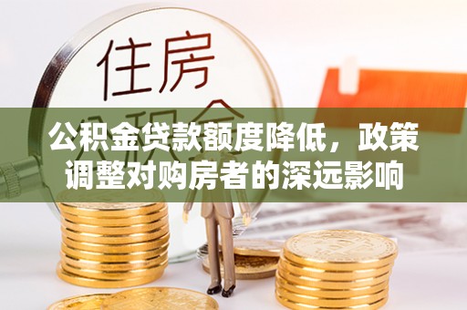 芝罘公积金贷款额度降低，政策调整对购房者的深远影响