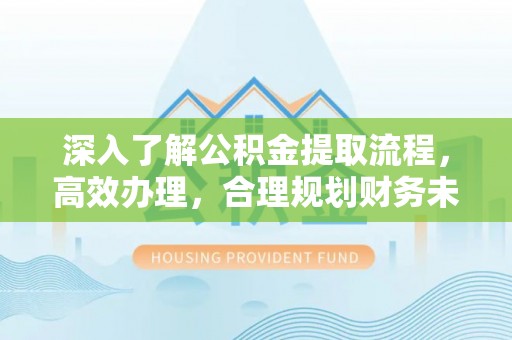 芝罘深入了解公积金提取流程，高效办理，合理规划财务未来