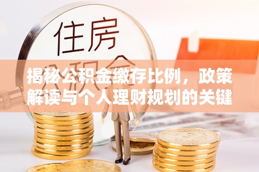 芝罘揭秘公积金缴存比例，政策解读与个人理财规划的关键