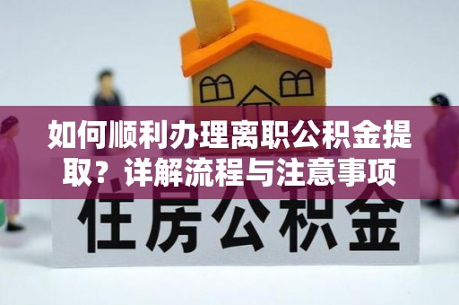 芝罘如何顺利办理离职公积金提取？详解流程与注意事项