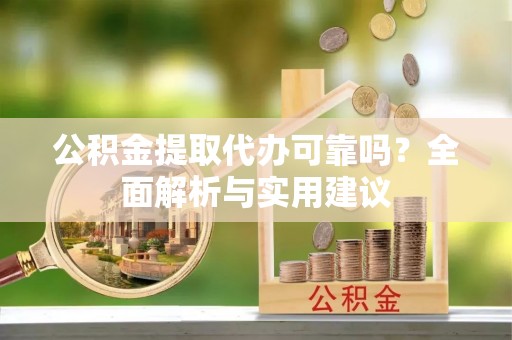 芝罘公积金提取代办可靠吗？全面解析与实用建议