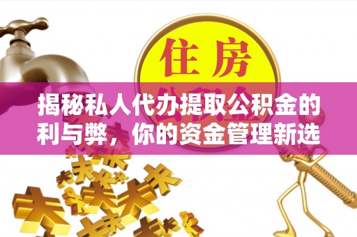 芝罘揭秘私人代办提取公积金的利与弊，你的资金管理新选择