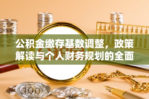 芝罘公积金缴存基数调整，政策解读与个人财务规划的全面分析