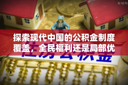 芝罘探索现代中国的公积金制度覆盖，全民福利还是局部优势？