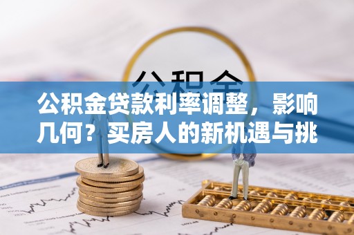 芝罘公积金贷款利率调整，影响几何？买房人的新机遇与挑战
