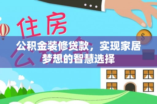 芝罘公积金装修贷款，实现家居梦想的智慧选择