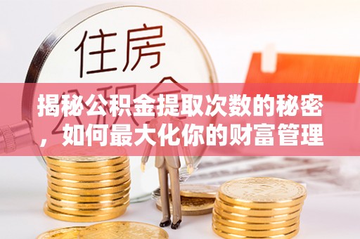 芝罘揭秘公积金提取次数的秘密，如何最大化你的财富管理