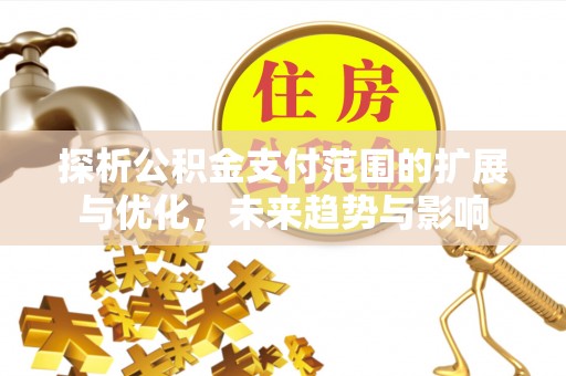 芝罘探析公积金支付范围的扩展与优化，未来趋势与影响