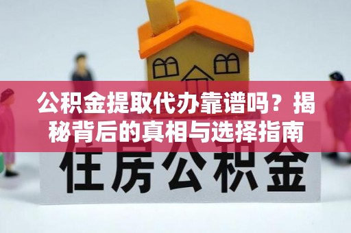 芝罘公积金提取代办靠谱吗？揭秘背后的真相与选择指南