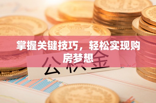 芝罘掌握关键技巧，轻松实现购房梦想