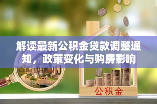 芝罘解读最新公积金贷款调整通知，政策变化与购房影响