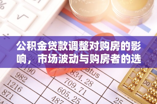 芝罘公积金贷款调整对购房的影响，市场波动与购房者的选择