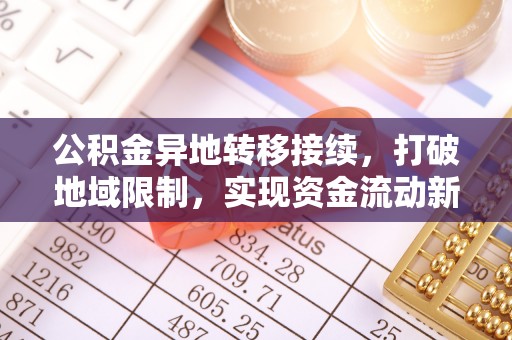 芝罘公积金异地转移接续，打破地域限制，实现资金流动新纪元