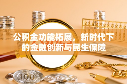 芝罘公积金功能拓展，新时代下的金融创新与民生保障