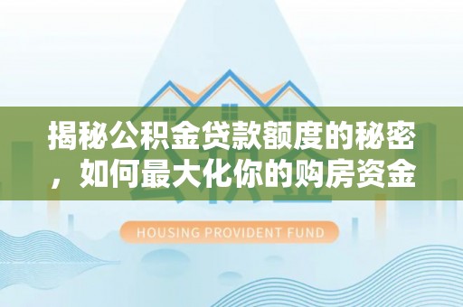 芝罘揭秘公积金贷款额度的秘密，如何最大化你的购房资金