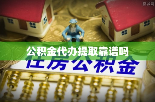 芝罘公积金代办提取靠谱吗