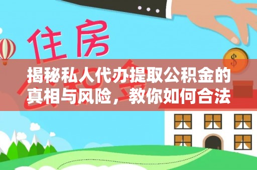 芝罘揭秘私人代办提取公积金的真相与风险，教你如何合法合规操作