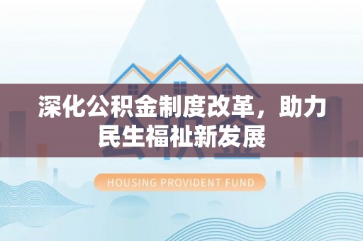 芝罘深化公积金制度改革，助力民生福祉新发展