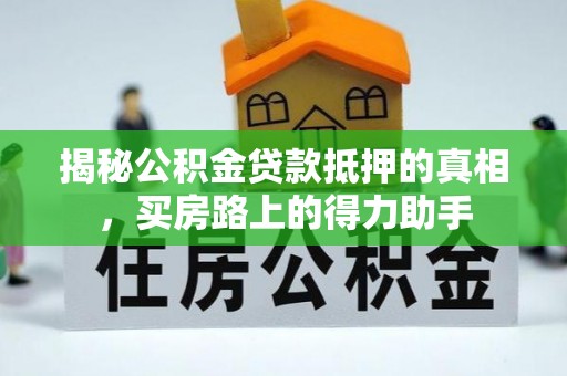 芝罘揭秘公积金贷款抵押的真相，买房路上的得力助手