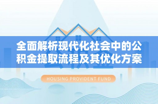芝罘全面解析现代化社会中的公积金提取流程及其优化方案