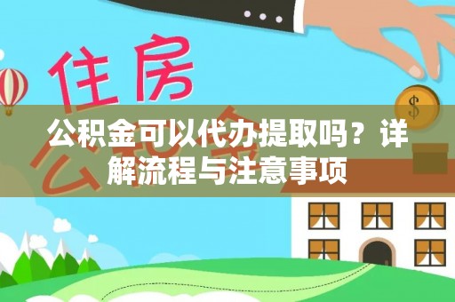 芝罘公积金可以代办提取吗？详解流程与注意事项