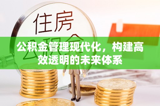 芝罘公积金管理现代化，构建高效透明的未来体系