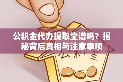 芝罘公积金代办提取靠谱吗？揭秘背后真相与注意事项