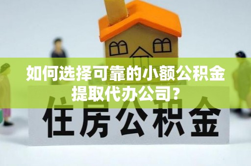 芝罘如何选择可靠的小额公积金提取代办公司？